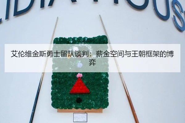 艾伦维金斯勇士留队谈判：薪金空间与王朝框架的博弈