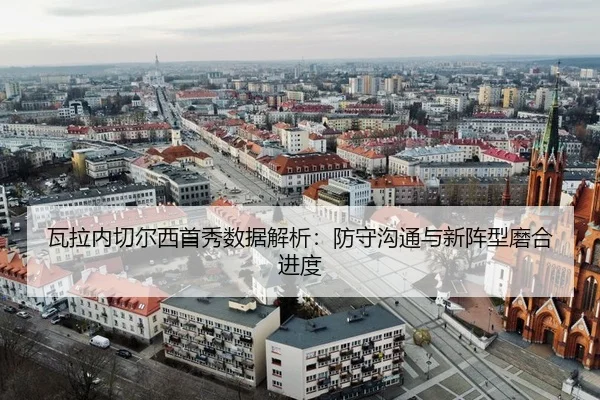 瓦拉内切尔西首秀数据解析：防守沟通与新阵型磨合进度