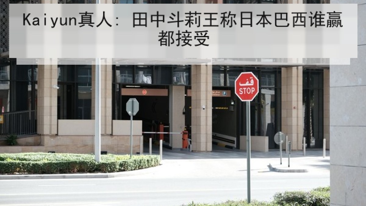 Kaiyun真人: 田中斗莉王称日本巴西谁赢都接受 Kaiyun真人: 田中斗莉王称日本巴西谁赢都接受