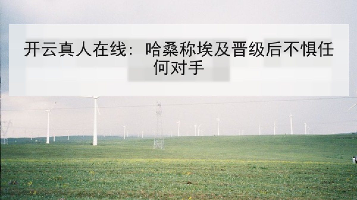 开云真人在线: 哈桑称埃及晋级后不惧任何对手