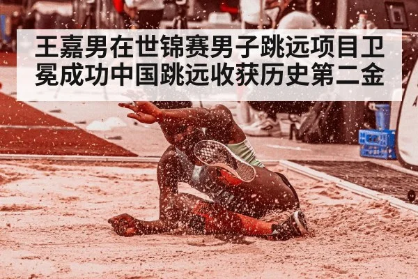 王嘉男在世锦赛男子跳远项目卫冕成功中国跳远收获历史第二金