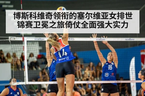 博斯科维奇领衔的塞尔维亚女排世锦赛卫冕之旅倚仗全面强大实力