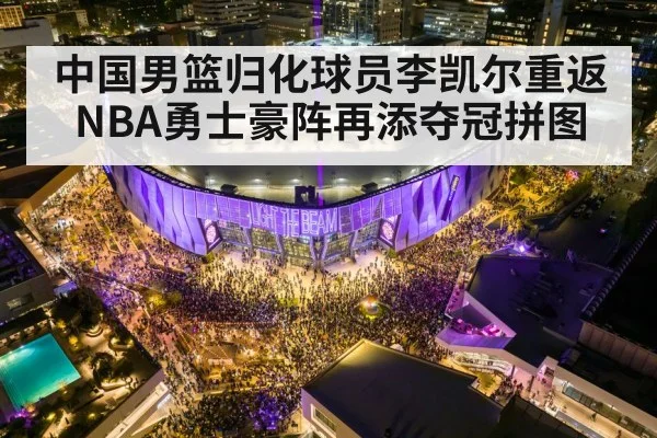 中国男篮归化球员李凯尔重返NBA勇士豪阵再添夺冠拼图