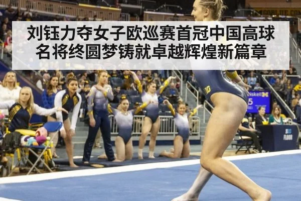 刘钰力夺女子欧巡赛首冠中国高球名将终圆梦铸就卓越辉煌新篇章