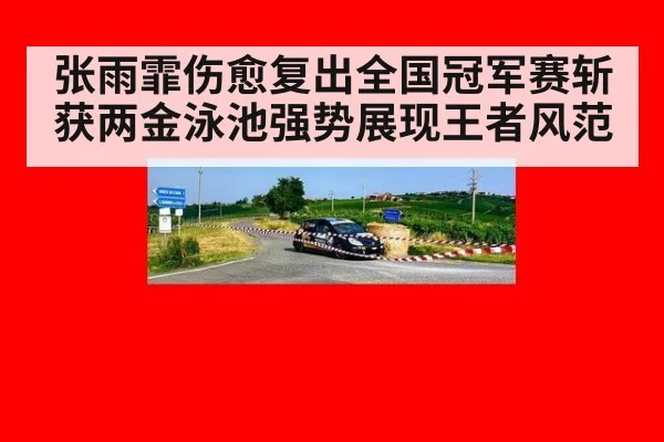 张雨霏伤愈复出全国冠军赛斩获两金泳池强势展现王者风范